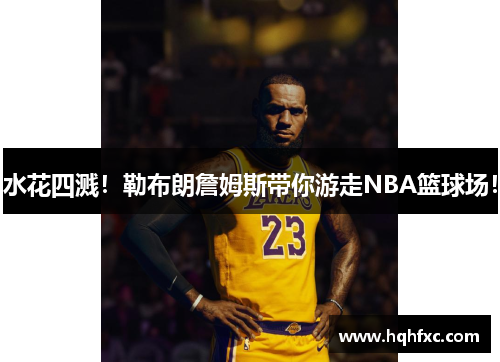 水花四溅！勒布朗詹姆斯带你游走NBA篮球场！