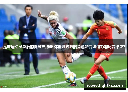足球运动员身后的隐形支持者 体能训练师的角色转变如何影响比赛结果？