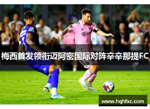 梅西首发领衔迈阿密国际对阵辛辛那提FC