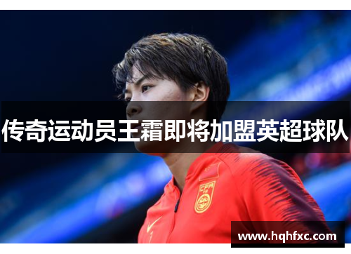 传奇运动员王霜即将加盟英超球队